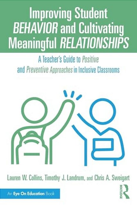 Improving Student Behavior And Cultivating Meaningful Relationships: A Teacher's Guide To Positive And Preventive Approaches In Inclusive Classrooms-..