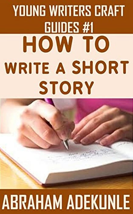 The Ultimate Guide On How To Write A Short Story: The Beginner's Easy Way To Create And Write A Story From Scratch-..