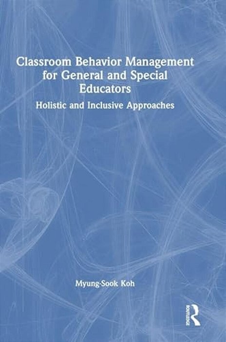 Classroom Behavior Management For General And Special Educators: Holistic And Inclusive Approaches-..