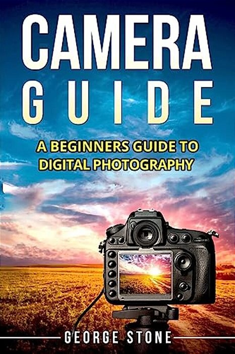 Camera Guide: A Beginners Guide To Digital Photography-..