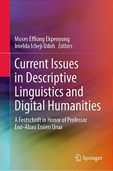 Current Issues In Descriptive Linguistics And Digital Humanities: A Festschrift In Honor Of Professor Eno-Abasi Essien Urua-..