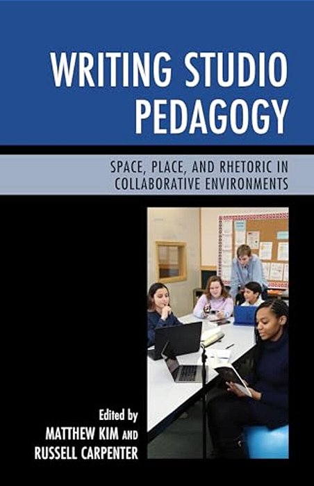 Writing Studio Pedagogy: Space, Place, And Rhetoric In Collaborative Environments-..