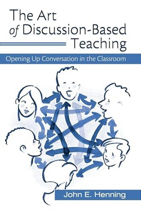 The Art Of Discussion-Based Teaching: Opening Up Conversation In The Classroom-..