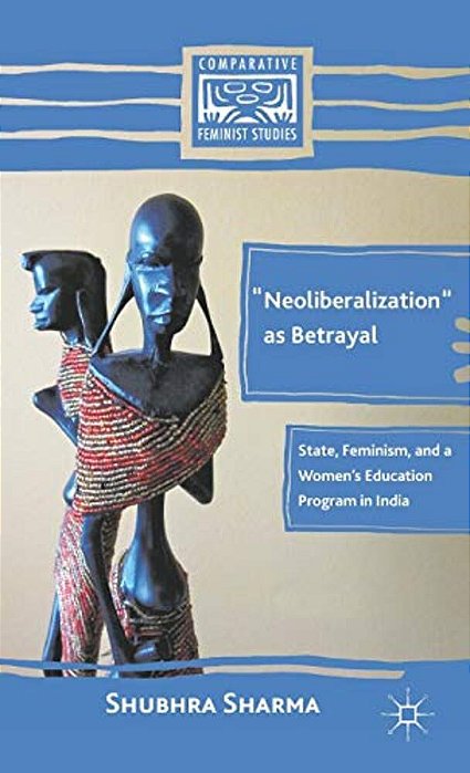 "Neoliberalization" As Betrayal: State, Feminism, And A Women's Education Program In India-..