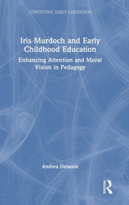 Iris Murdoch And Early Childhood Education: Enhancing Attention And Moral Vision In Pedagogy-..