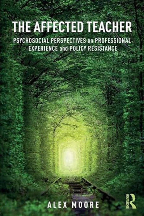 The Affected Teacher: Psychosocial Perspectives On Professional Experience And Policy Resistance-..