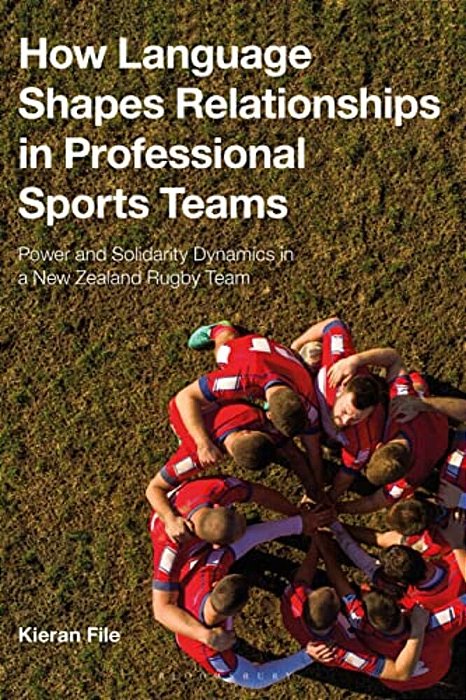 How Language Shapes Relationships In Professional Sports Teams: Power And Solidarity Dynamics In A New Zealand Rugby Team-..
