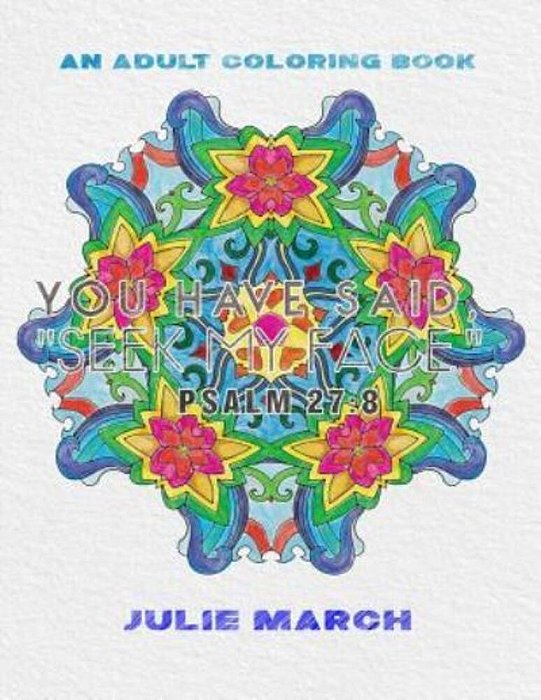 You Have Said Seek My Face: Inspirational Bible Verses: An Adult Coloring Book-..