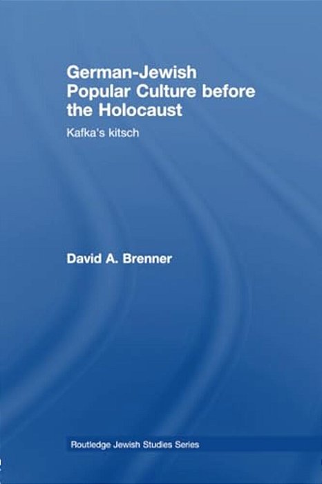 German-Jewish Popular Culture Before The Holocaust: Kafka's Kitsch-..
