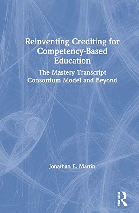 Reinventing Crediting For Competency-Based Education: The Mastery Transcript Consortium Model And Beyond-..