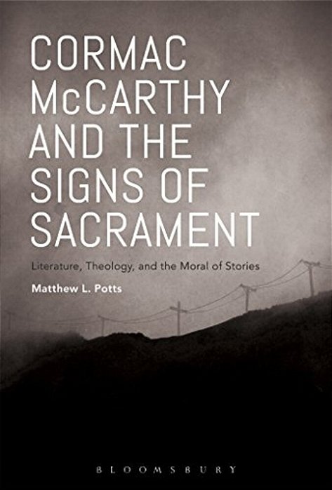 Cormac Mccarthy And The Signs Of Sacrament: Literature, Theology, And The Moral Of Stories-..