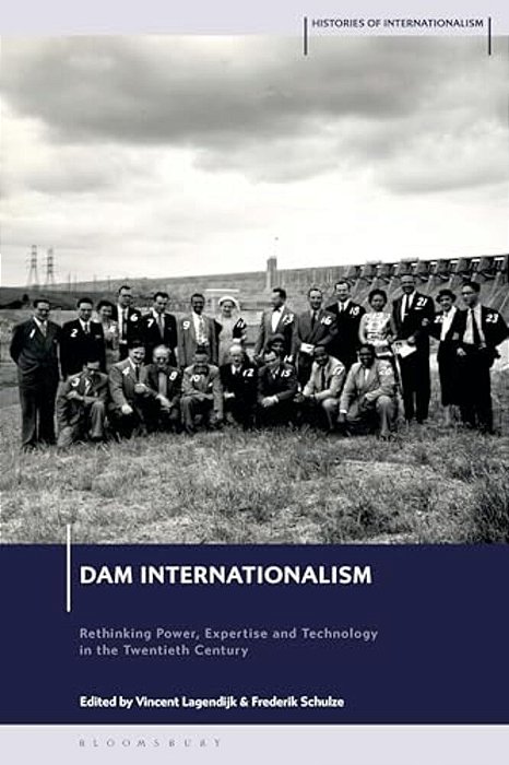 Dam Internationalism: Rethinking Power, Expertise And Technology In The Twentieth Century-..
