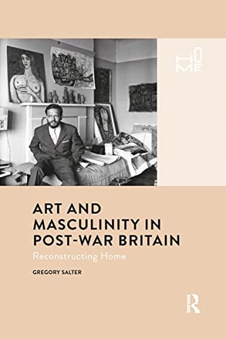 Art And Masculinity In Post-War Britain: Reconstructing Home-..