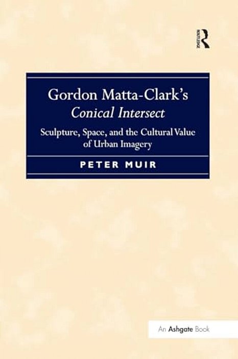 Gordon Matta-Clark S Conical Intersect: Sculpture, Space, And The Cultural Value Of Urban Imagery-..