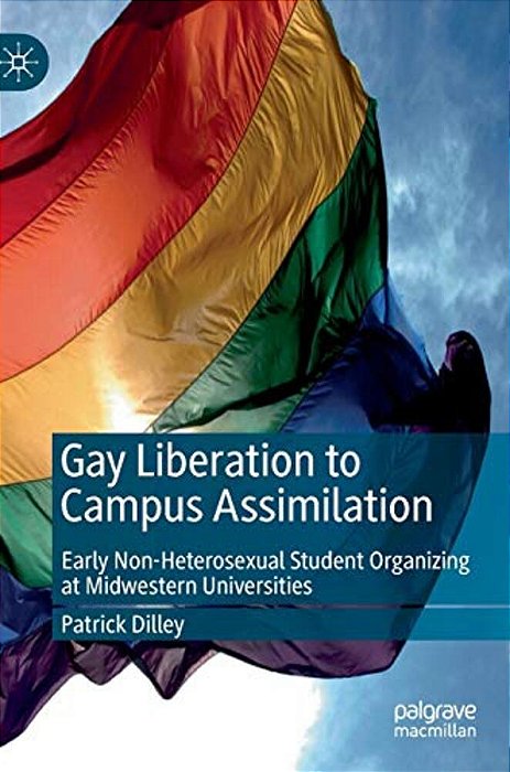 Gay Liberation To Campus Assimilation: Early Non-Heterosexual Student Organizing At Midwestern Universities-..