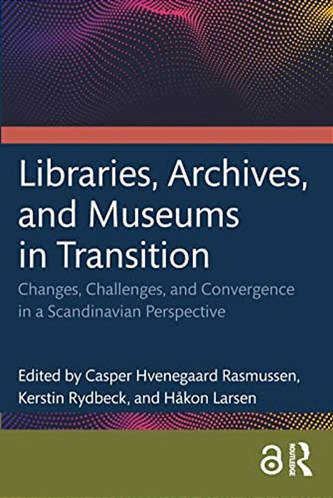 Libraries, Archives, And Museums In Transition: Changes, Challenges, And Convergence In A Scandinavian Perspective-..
