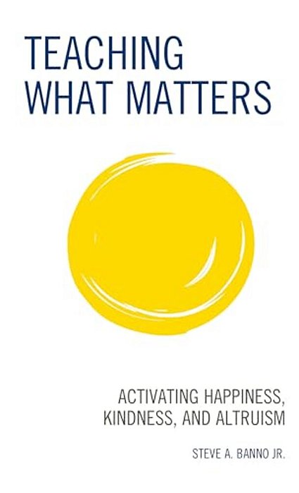 Teaching What Matters: Activating Happiness, Kindness, And Altruism-..