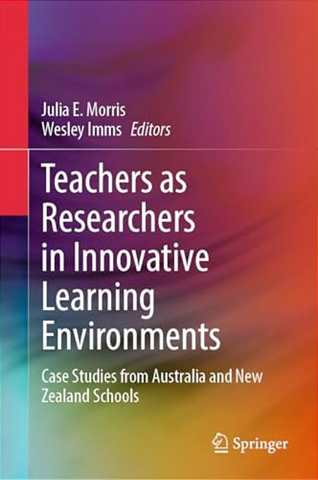 Teachers As Researchers In Innovative Learning Environments: Case Studies From Australia And New Zealand Schools-..