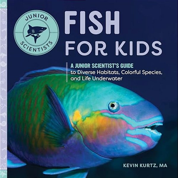 Fish For Kids: A Junior Scientist's Guide To Diverse Habitats, Colorful Species, And Life Underwater-..