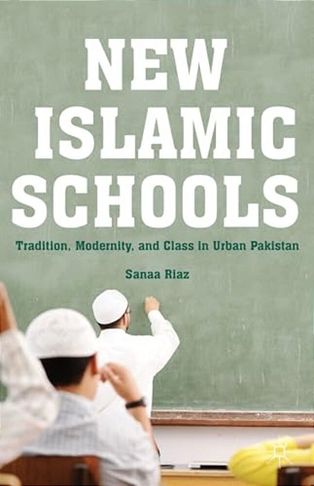 New Islamic Schools: Tradition, Modernity, And Class In Urban Pakistan-..