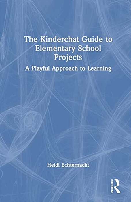 The Kinderchat Guide To Elementary School Projects: A Playful Approach To Learning-..