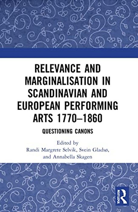 Relevance And Marginalisation In Scandinavian And European Performing Arts 1770-1860: Questioning Canons-..