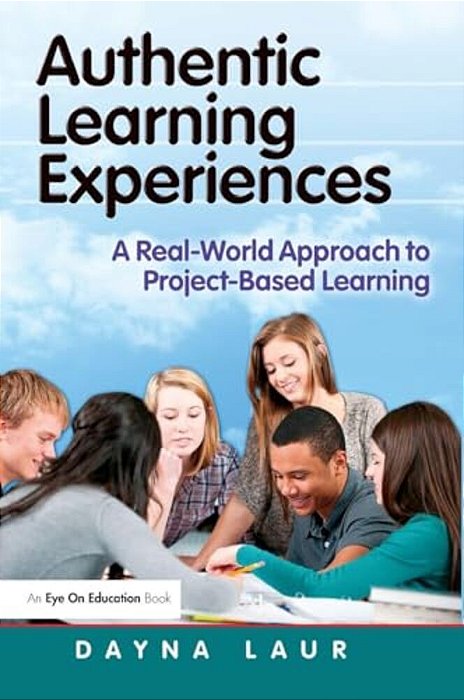 Authentic Learning Experiences: A Real-World Approach To Project-Based Learning-..