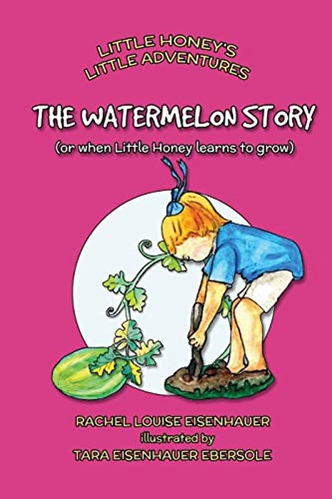 The Watermelon Story: Or When Little Honey Learns To Grow-..