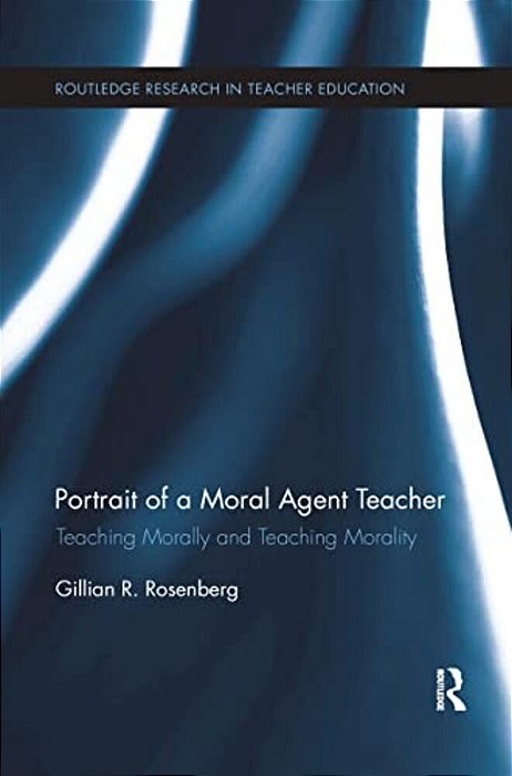 Portrait Of A Moral Agent Teacher: Teaching Morally And Teaching Morality-..