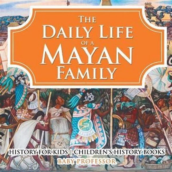 The Daily Life Of A Mayan Family - History For Kids Children's History Books-..