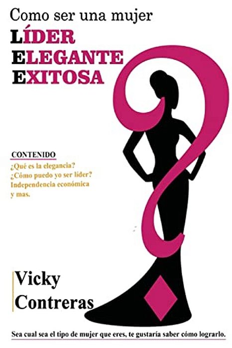 Lider, Elegante Y Exitosa: ¿Como Ser Una Mujer Líder Elegante Y Exitosa?, El Libro Que Toda Mujer Debe Tener. -..