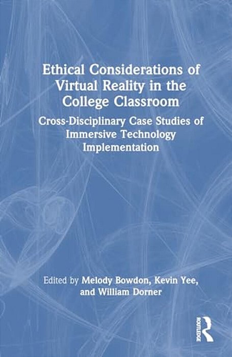 Ethical Considerations Of Virtual Reality In The College Classroom: Cross-Disciplinary Case Studies Of Immersive Technology Implementation-..