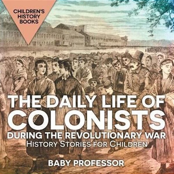 The Daily Life Of Colonists During The Revolutionary War - History Stories For Children Children's History Books-..