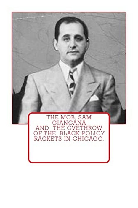 The Mob, Sam Giancana And The Ovethrow Of The Black Policy Rackets In Chicago. -..