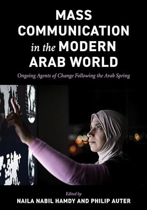 Mass Communication In The Modern Arab World: Ongoing Agents Of Change Following The Arab Spring-..