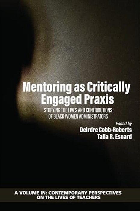 Mentoring As Critically Engaged Praxis: Storying The Lives And Contributions Of Black Women Administrators-..