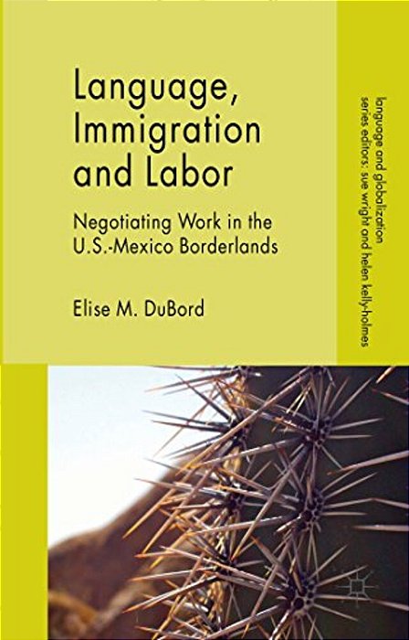 Language, Immigration And Labor: Negotiating Work In The U. S.-Mexico Borderlands-..