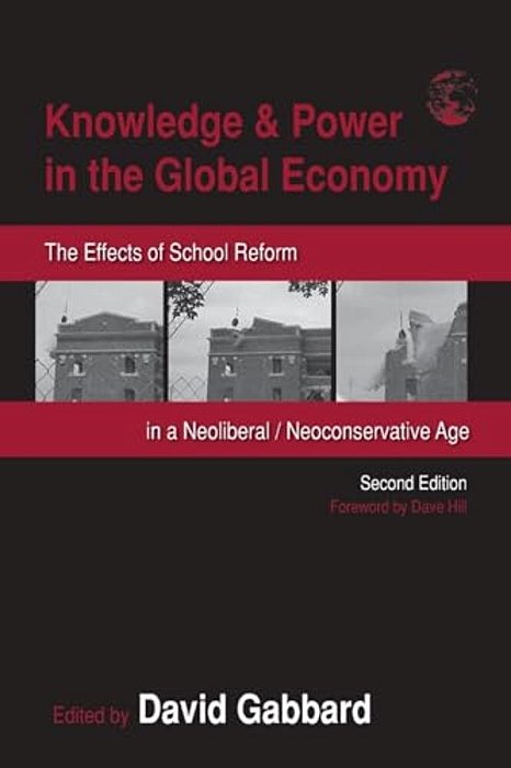 Knowledge & Power In The Global Economy: The Effects Of School Reform In A Neoliberal/Neoconservative Age-..
