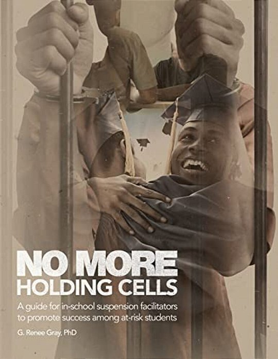No More Holding Cells: A Guide For In-School Suspension Facilitators To Promote Success Among At-Risk Students-..