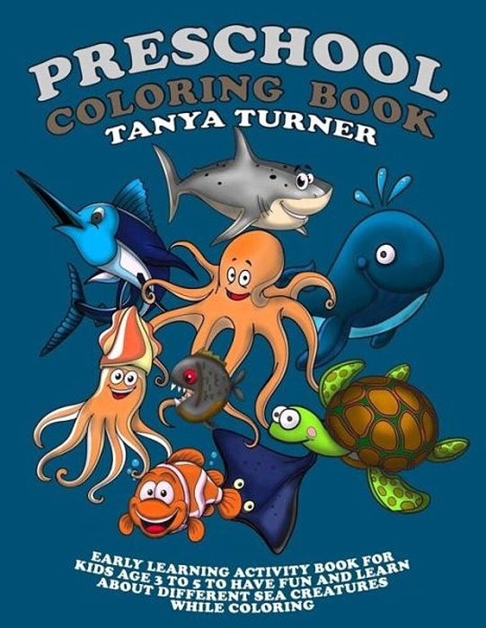 Preschool Coloring Book: Early Learning Activity Book For Kids Age 3 To 5 To Have Fun And Learn About Different Sea Creatures While Coloring-..