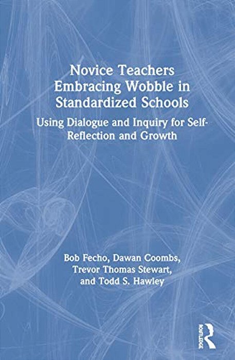 Novice Teachers Embracing Wobble In Standardized Schools: Using Dialogue And Inquiry For Self-Reflection And Growth-..