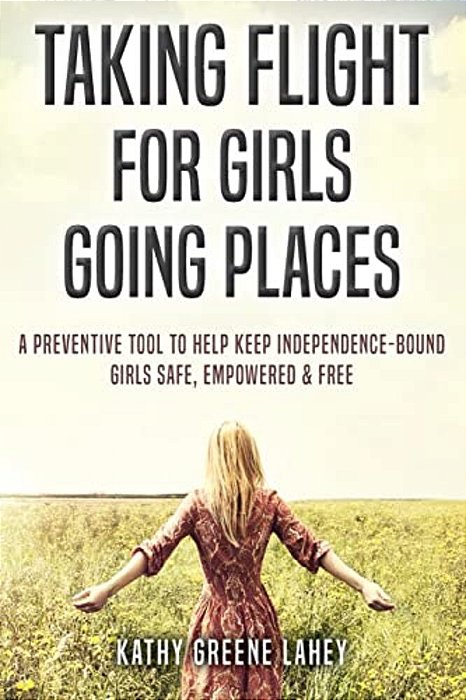 Taking Flight For Girls Going Places: A Preventive Tool To Help Keep Independence-Bound Girls Safe, Empowered, And Free-..