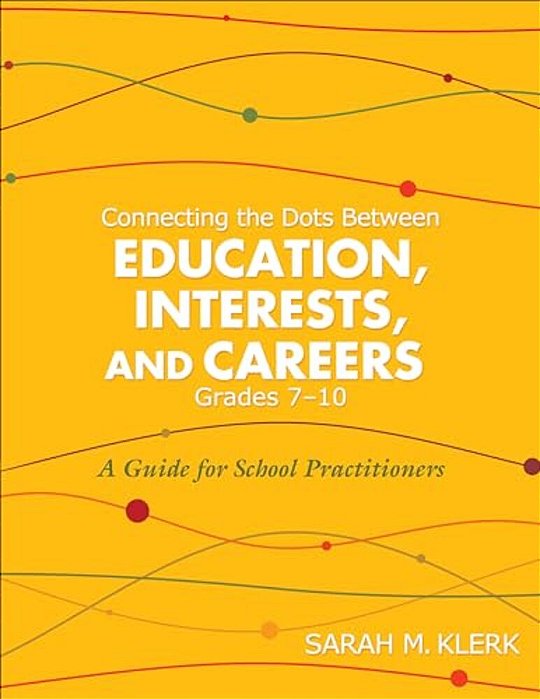 Connecting The Dots Between Education, Interests And Careers, Grades 7-10: A Guide For School Practitioners. Sarah Klerk-..