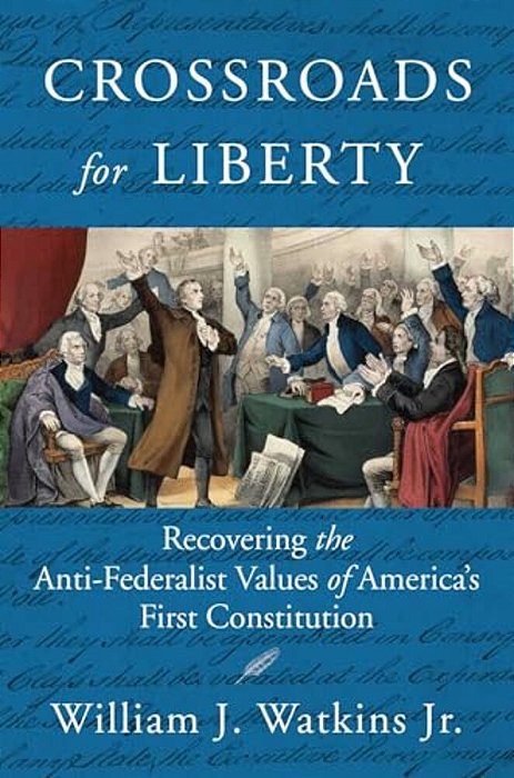 Crossroads For Liberty: Recovering The Anti-Federalist Values Of America's First Constitution-..