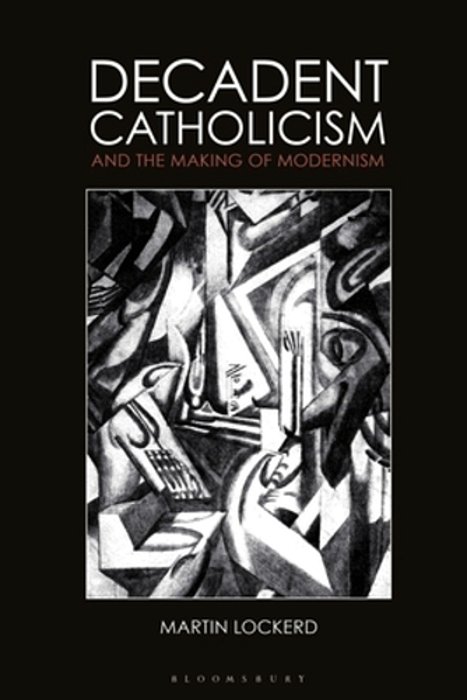 Decadent Catholicism And The Making Of Modernism-..