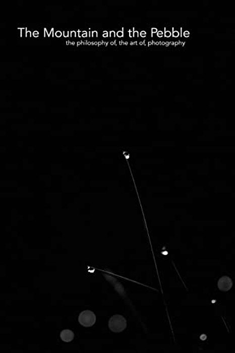 The Mountain And The Pebble: The Philosophy Of, The Art Of, Photography. -..