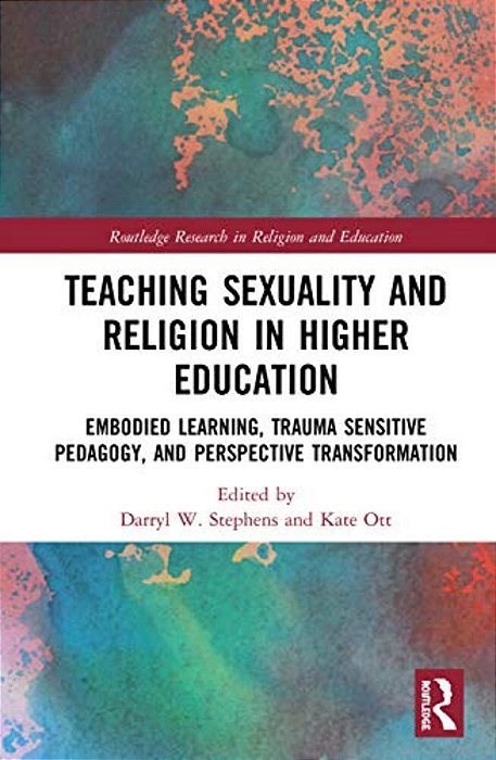 Teaching Sexuality And Religion In Higher Education: Embodied Learning, Trauma Sensitive Pedagogy, And Perspective Transformation-..