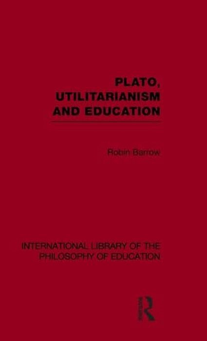 Plato, Utilitarianism And Education (International Library Of The Philosophy Of Education Volume 3)-..