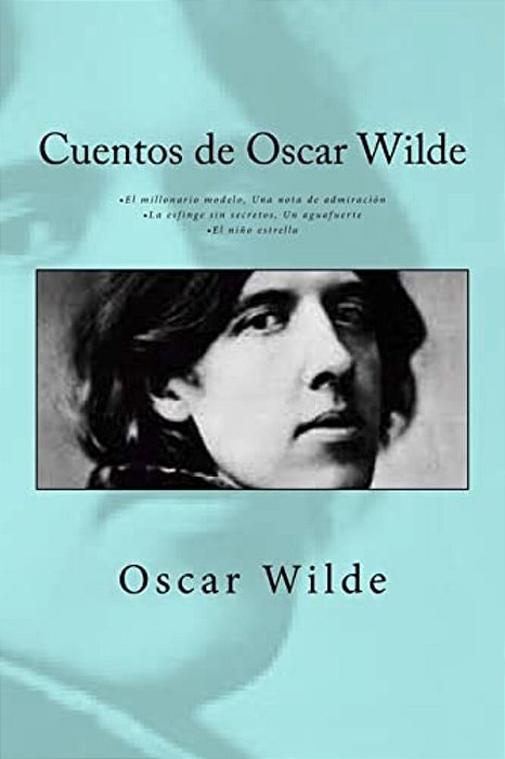 Cuentos De Oscar Wilde: - El Millonario Modelo Una Nota De Admiración - La Esfinge Sin Secretos Un Aguafuerte - El Niño Estrella-..