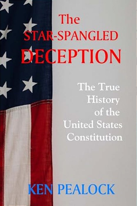 The Star-Spangled Deception: The True History Of The United States Constitution-..